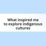 What inspired me to explore indigenous cultures