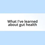 What I’ve learned about gut health