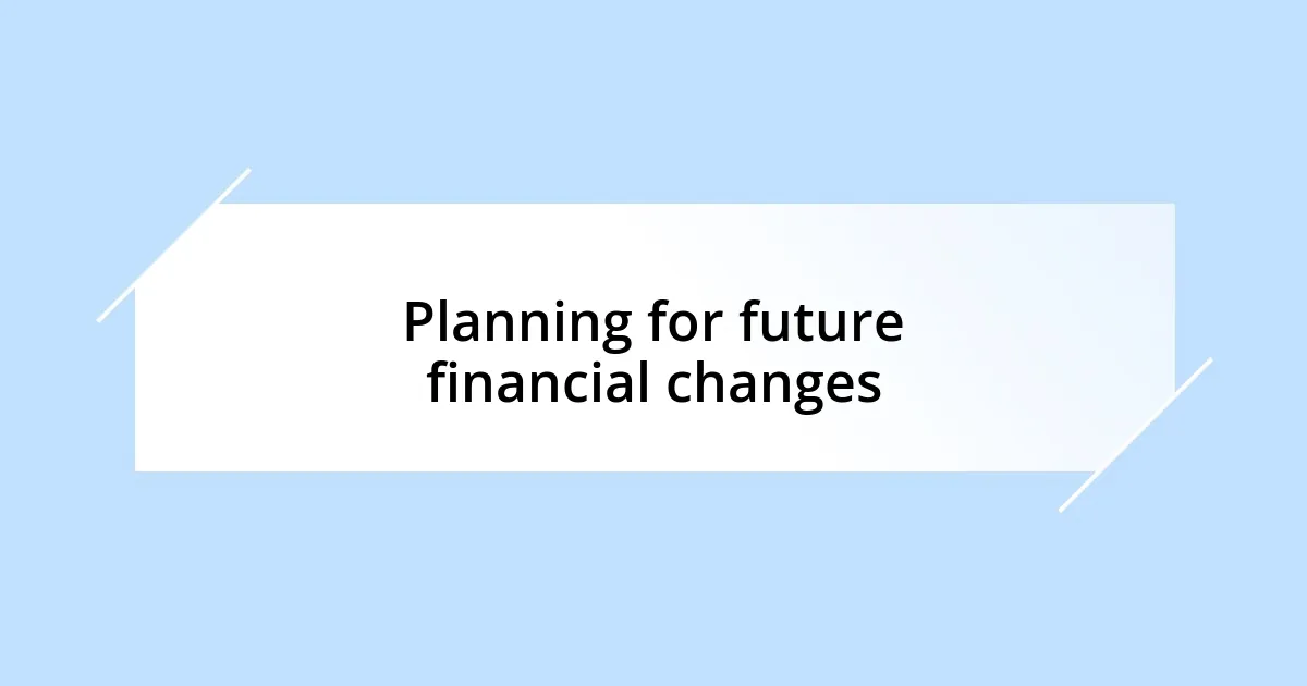 Planning for future financial changes