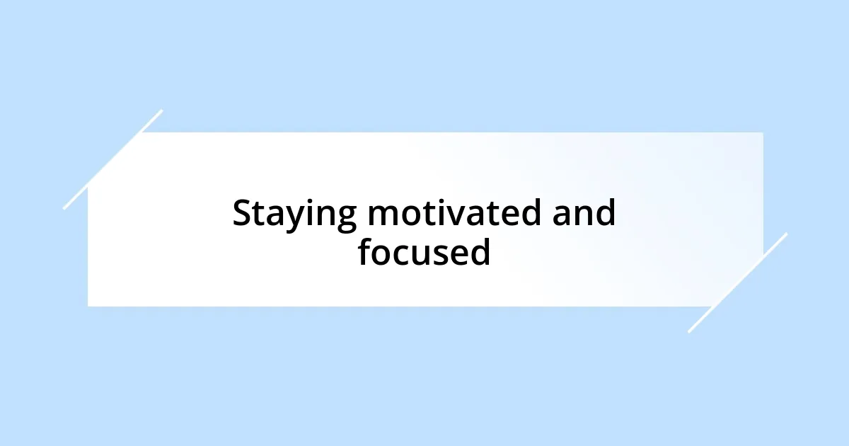 Staying motivated and focused