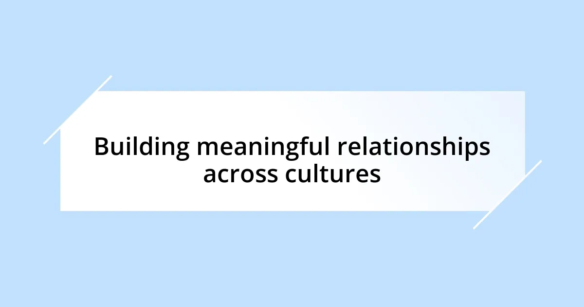 Building meaningful relationships across cultures