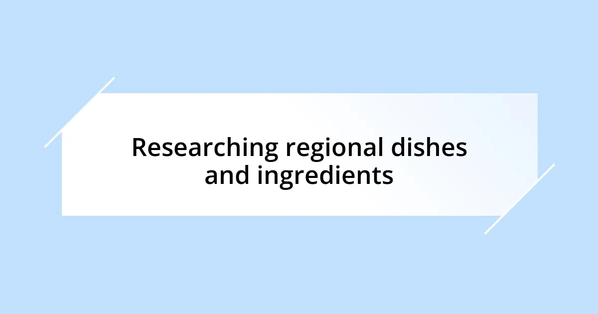 Researching regional dishes and ingredients