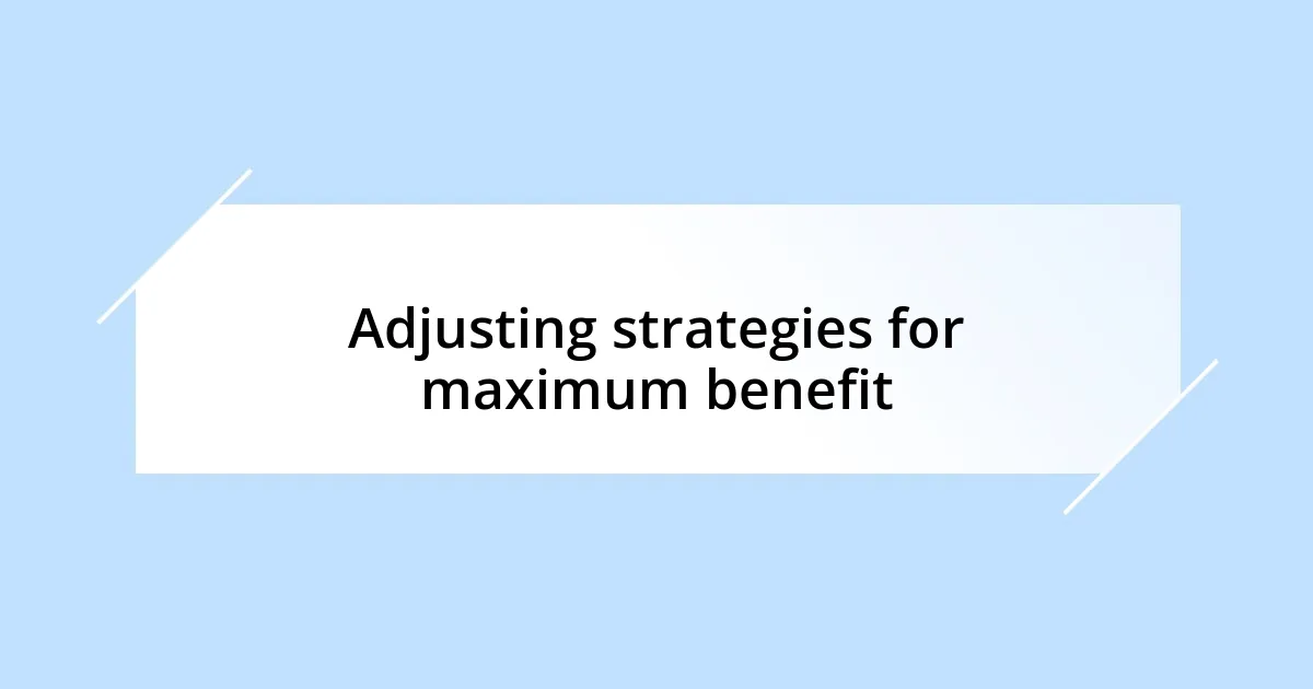 Adjusting strategies for maximum benefit