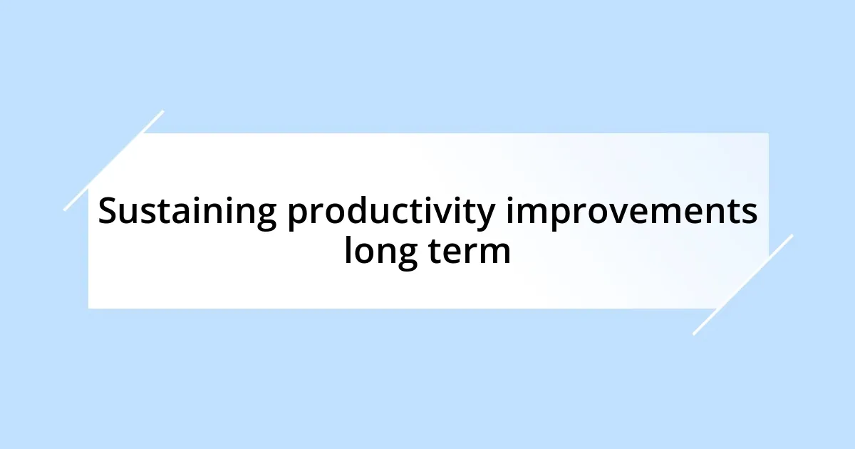 Sustaining productivity improvements long term