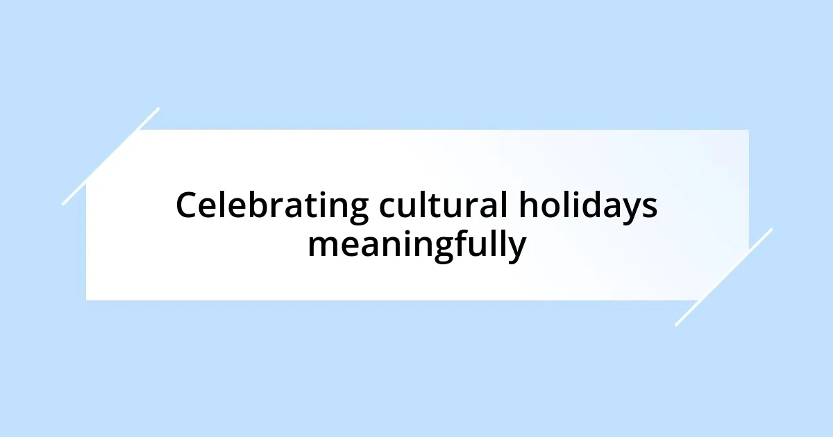 Celebrating cultural holidays meaningfully