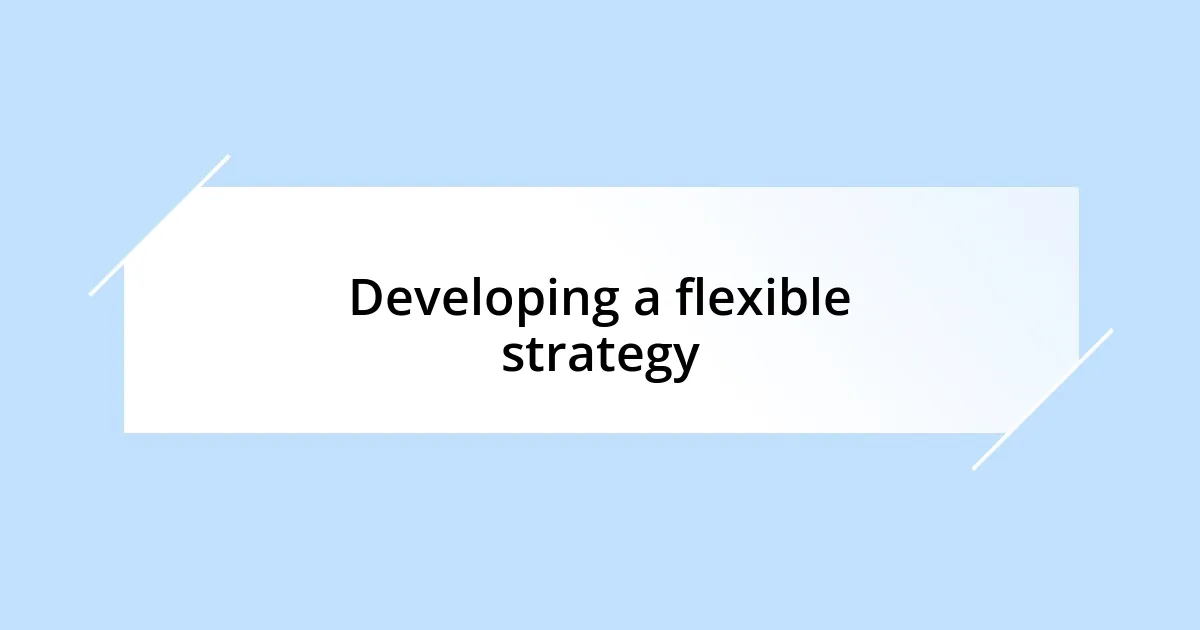 Developing a flexible strategy