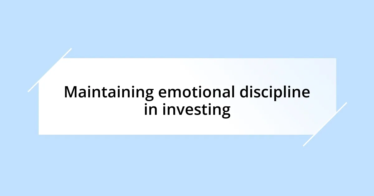 Maintaining emotional discipline in investing