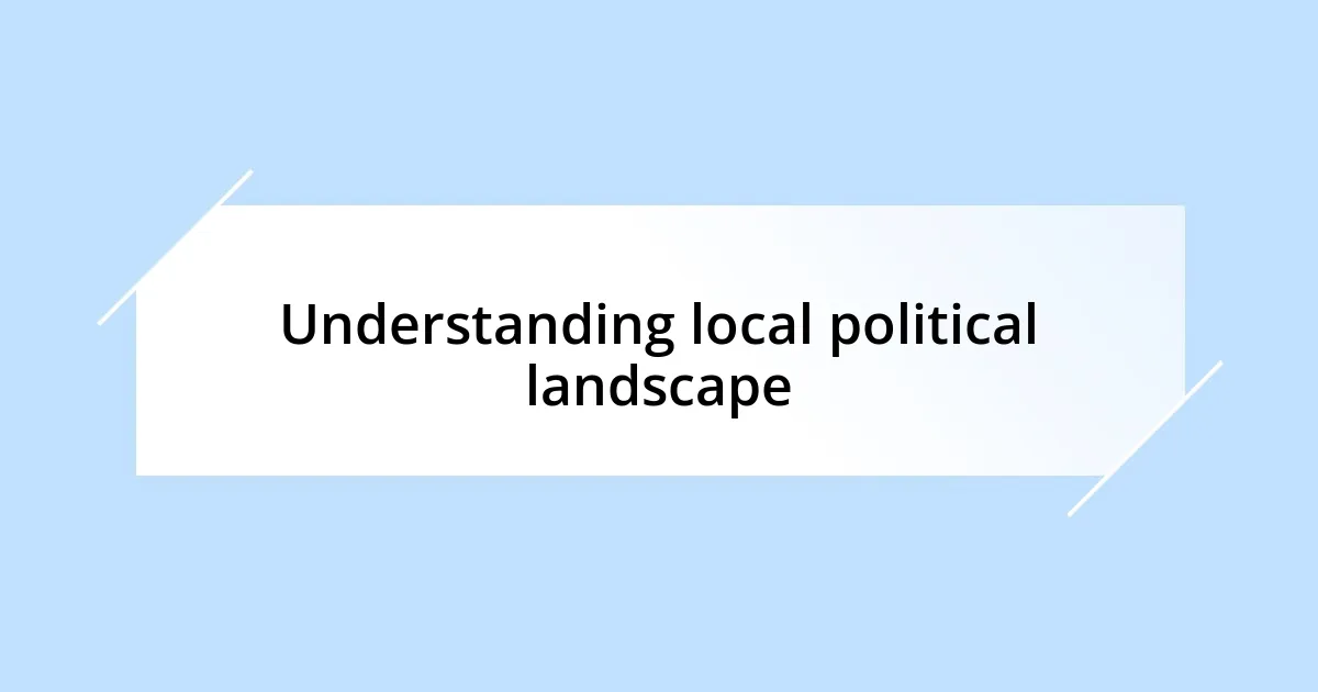 Understanding local political landscape