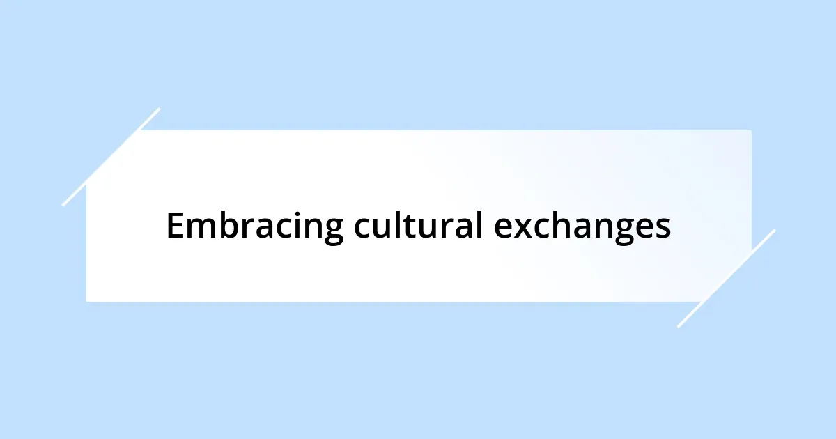 Embracing cultural exchanges