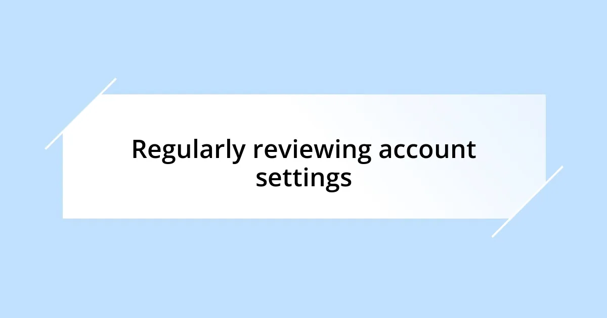 Regularly reviewing account settings