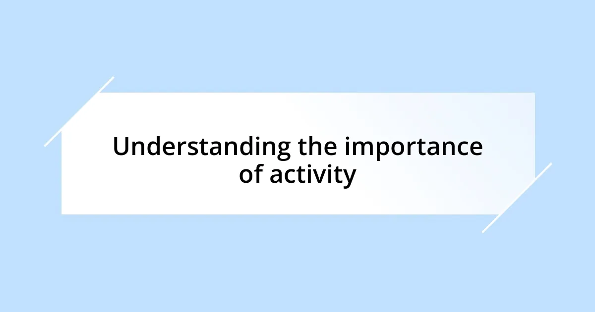 Understanding the importance of activity