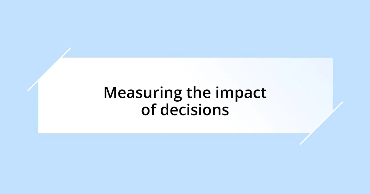 Measuring the impact of decisions