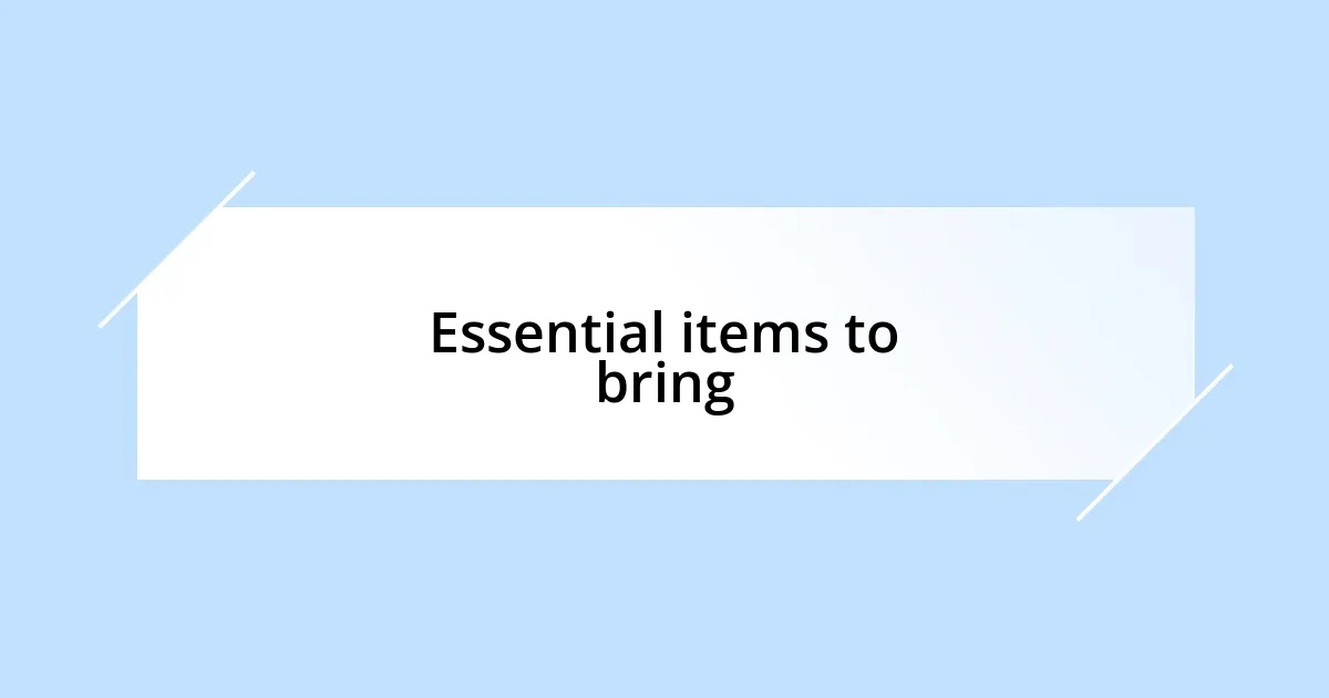 Essential items to bring