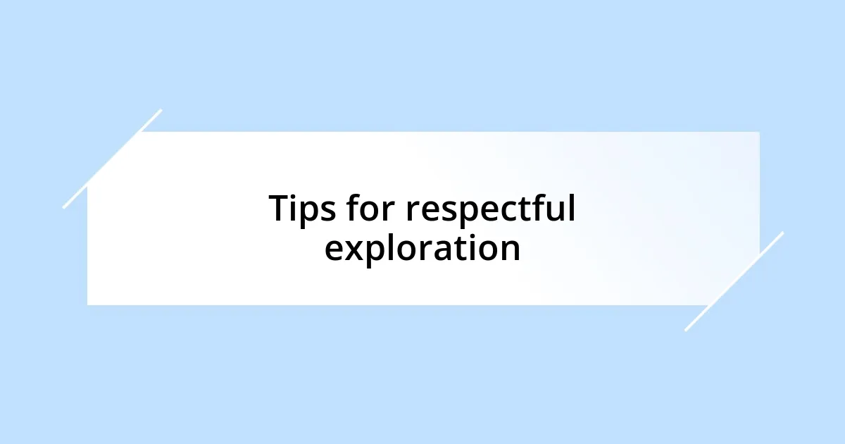 Tips for respectful exploration