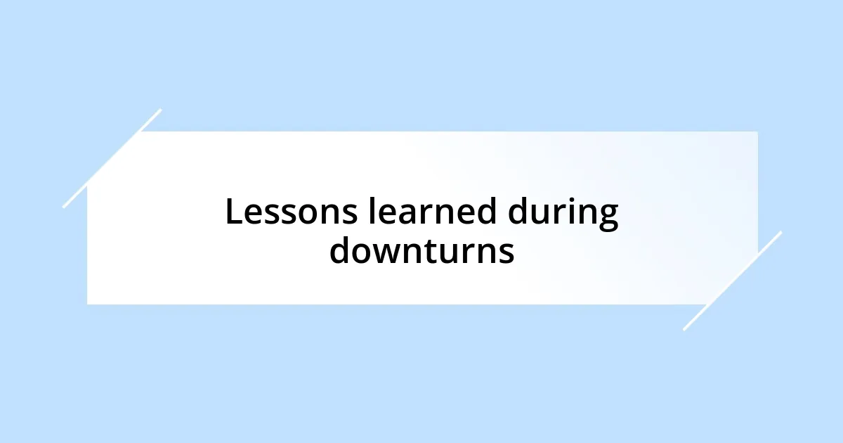 Lessons learned during downturns