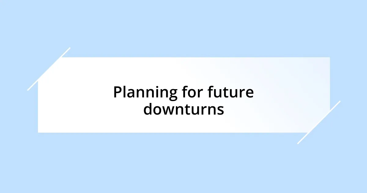 Planning for future downturns