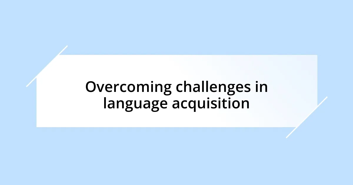 Overcoming challenges in language acquisition