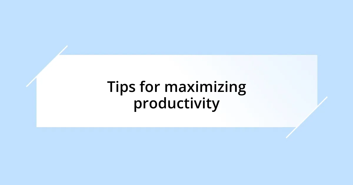 Tips for maximizing productivity