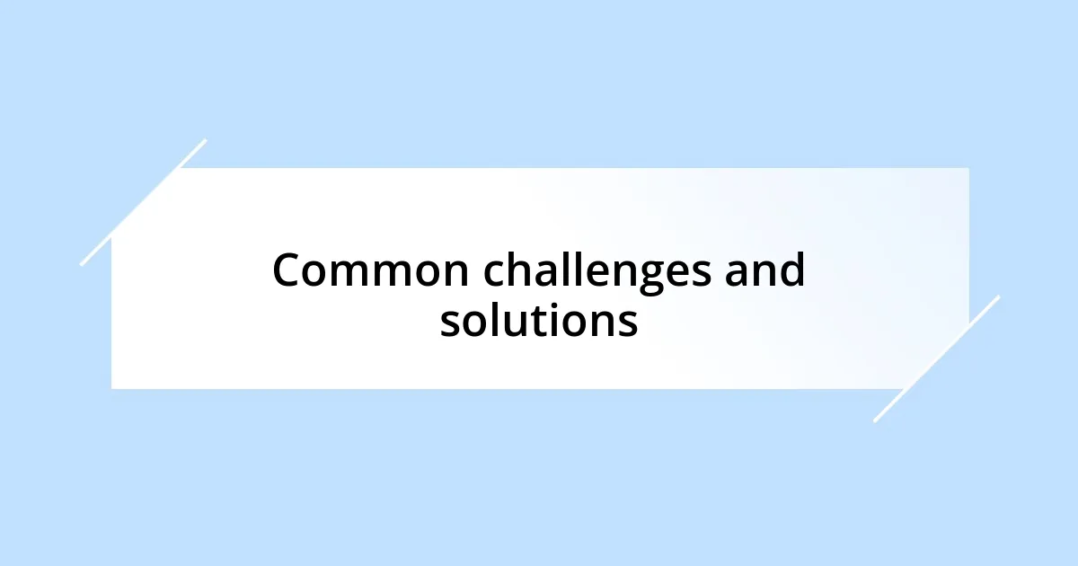 Common challenges and solutions