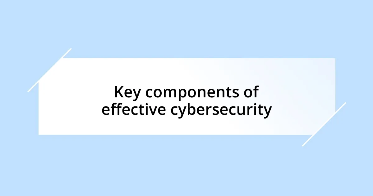 Key components of effective cybersecurity