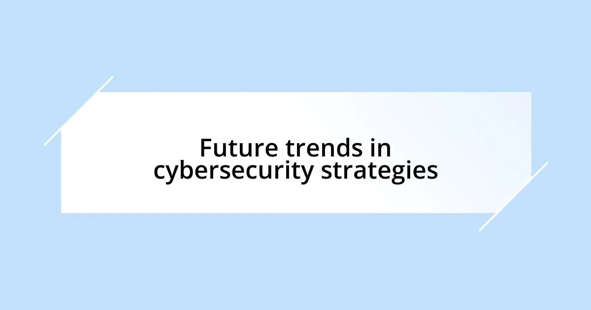 Future trends in cybersecurity strategies