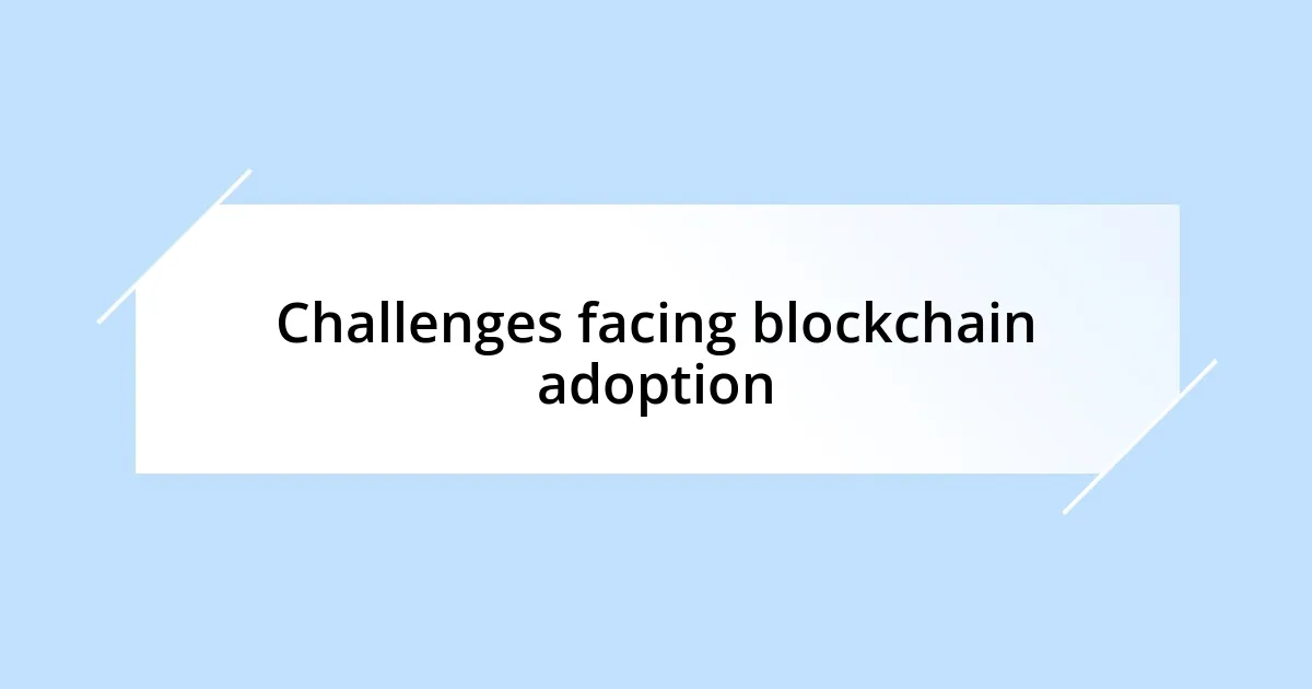 Challenges facing blockchain adoption