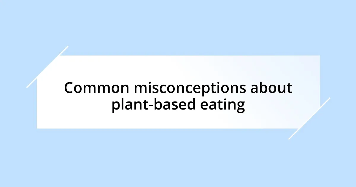 Common misconceptions about plant-based eating