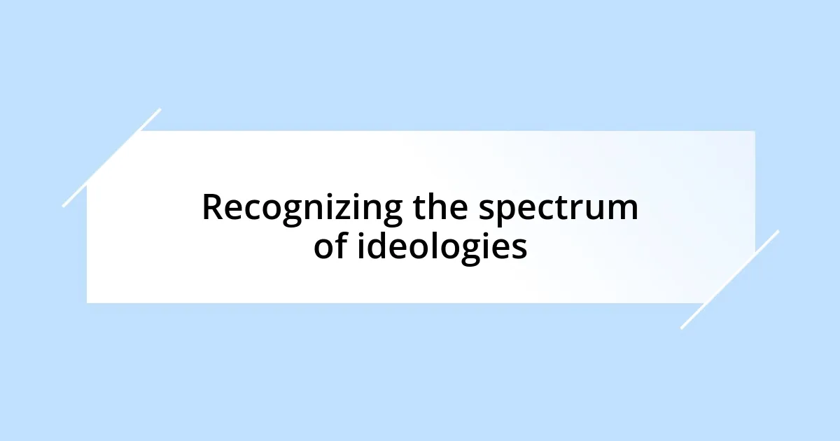 Recognizing the spectrum of ideologies