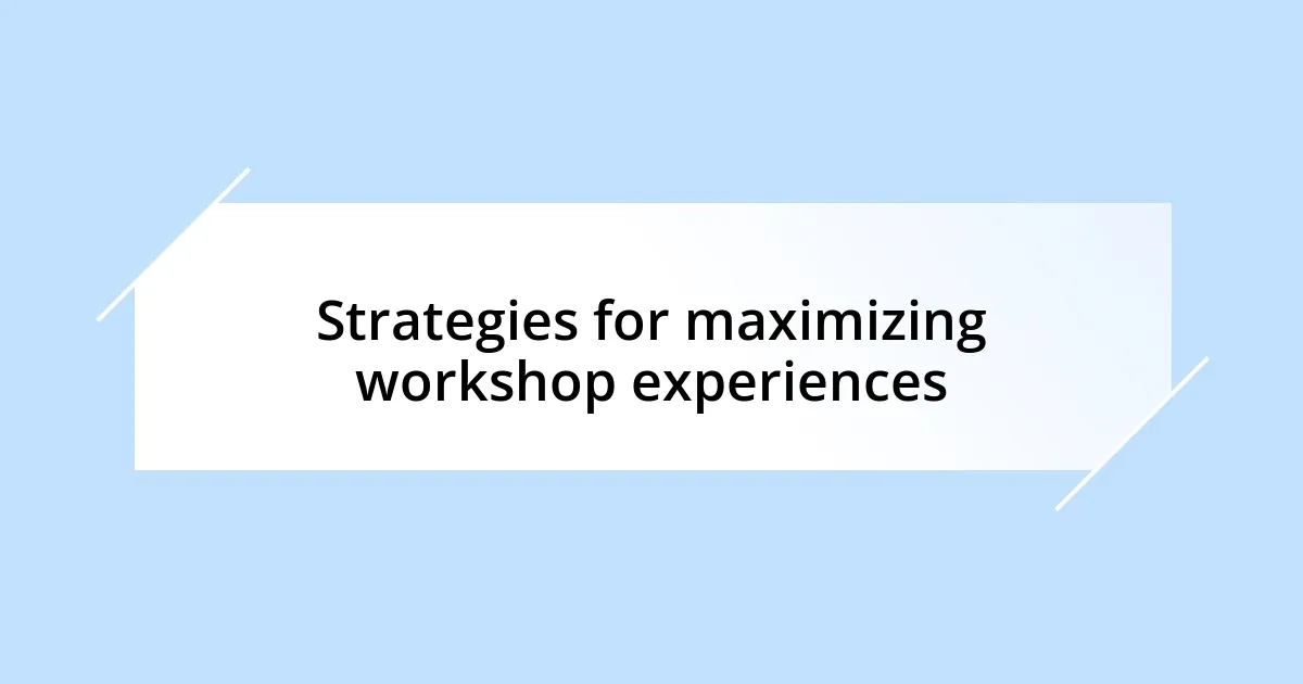 Strategies for maximizing workshop experiences