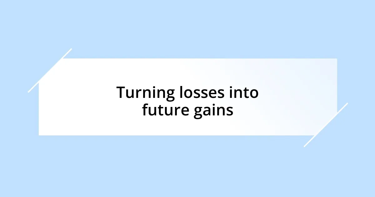 Turning losses into future gains