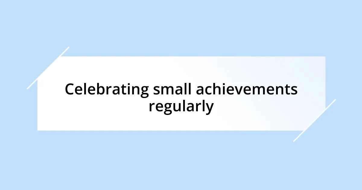 Celebrating small achievements regularly