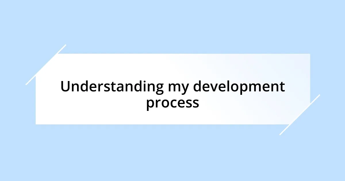 Understanding my development process