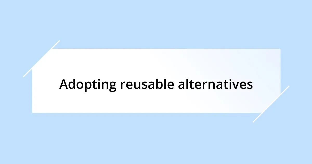 Adopting reusable alternatives