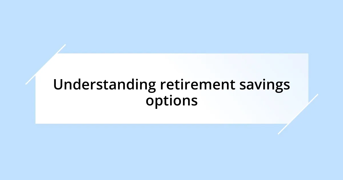 Understanding retirement savings options