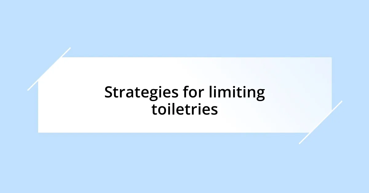 Strategies for limiting toiletries